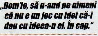 Citat: „Dom'le, să n-aud pe nimeni că nu e un joc cu idei că-i dau cu ideea-n el. În cap."