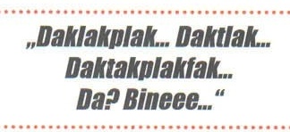 Citat: „Daklakplak... Daktlak... Daktakplakfak... Da? Bineee..."