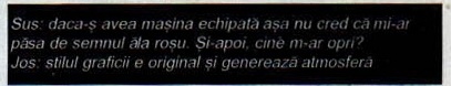 Banda de legendă care comentează deodată imaginea mare de deasupra și cadrul de dedesubt: „Sus: daca-ș avea mașina echipată așa nu cred că mi-ar păsa de semnul ăla roșu. Și-apoi, cine m-ar opri? / Jos: stilul graficii e original și generează atmosferă"