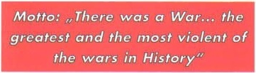 Motto: „There was a War... the greatest and the most violent of the wars in History"