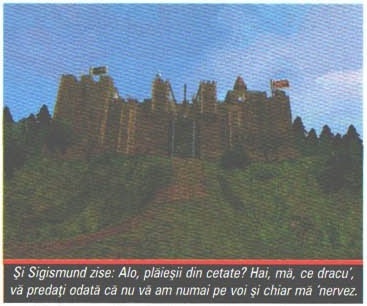 Și Sigismund zise: Alo, plăieșii din cetate? Hai, mă, ce dracu', vă predați odată că nu vă am numai pe voi și chiar mă 'nervez.