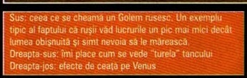 Banda portocalie de legende de pe p21 — „Sus: ceea ce se cheamă un Golem rusesc. Un exemplu tipic al faptului ca rușii văd lucrurile un pic mai mici decât lumea obișnuită și simt nevoia să le mărească. / Dreapta-sus: îmi place cum se vede "turela" tancului / Dreapta-jos: efecte de ceața pe Venus”