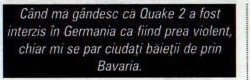 Banda de legendă tipărită sub screenshotul mare: „Când ma gândesc că Quake 2 a fost interzis în Germania ca fiind prea violent, chiar mi se par ciudați băieții de prin Bavaria.”