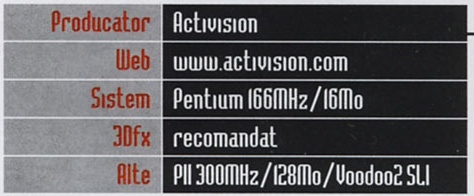Caseta General Info: Producator Activision, Web www.activision.com, Sistem Pentium 166MHz/16Mo, 3Dfx recomandat, Alte PII 300MHz/128Mo/Voodoo2 SLI
