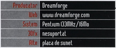 Caseta General Info: Producator Dreamforge, Web www.dreamforge.com, Sistem Pentium 133MHz/16Mo, 3Dfx nesuportat, Alte placa de sunet