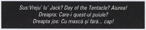 Banda de legende de sub imaginea mare: Sus:Vreju' lu' Jack? Day of the Tentacle? Aiurea! / Dreapra: Care-i quest-ul puiule? / Dreapta jos: Cu mască și fără... cap!