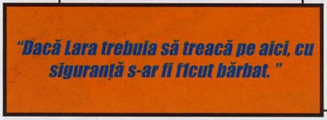 „Dacă Lara trebuia să treacă pe aici, cu siguranță s-ar fi f1cut bărbat.”