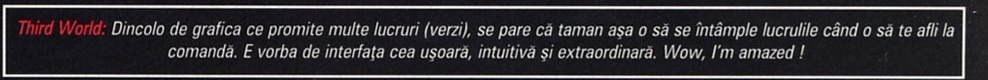 Third World: Dincolo de grafica ce promite multe lucruri (verzi), se pare că taman așa o să se întâmple lucrurile când o să te afli la comandă. E vorba de interfața cea ușoară, intuitivă și extraordinară. Wow, I'm amazed !