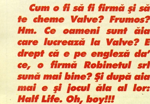 Pull-quote: "Cum o fi să fi firmă şi să te cheme Valve? Frumos? Hm. Ce oameni sunt ăia care lucrează la Valve? E drept că e pe engleză da' ce, o firmă Robinetul srl sună mai bine? Şi după aia mai e şi jocul ăla al lor: Half Life. Oh, boy!!!"