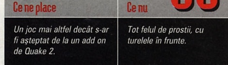 Ce ne place / Ce nu: "Un joc mai altfel decât s-ar fi așteptat de la un add on de Quake 2." / "Tot felul de prostii, cu turelele în frunte."