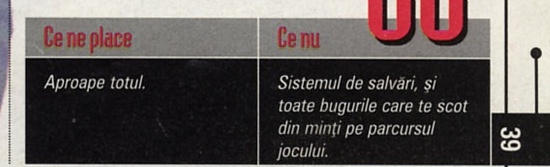 Ce ne place / Ce nu: "Aproape totul." / "Sistemul de salvări, și toate bugurile care te scot din minți pe parcursul jocului."