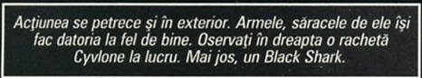 Acțiunea se petrece și în exterior. Armele, săracele de ele își fac datoria la fel de bine. Oservați în dreapta o rachetă Cyvlone la lucru. Mai jos, un Black Shark.