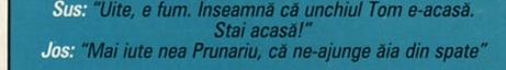 Sus: "Uite, e fum. Înseamnă că unchiul Tom e-acasă. Stai acasă!" Jos: "Mai iute nea Prunariu, că ne-ajunge ăia din spate"