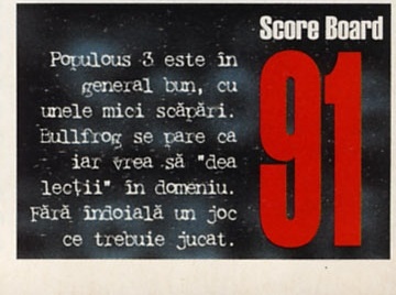 Score Board 91: Populous 3 este în general bun, cu unele mici scăpări. Bullfrog se pare că iar vrea să "dea lecții" în domeniu. Fără îndoială un joc ce trebuie jucat.