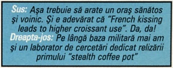 Sus: Așa trebuie să arate un oraș sănătos și voinic. Și e adevărat că "French kissing leads to higher croissant use". Da, da! / Dreapta-jos: Pe lângă baza militară mai am și un laborator de cercetări dedicat relizării primului "stealth coffee pot"