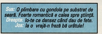 Sus: O plimbare cu gondola pe substrat de seară. Foarte romantică e calea spre știință. Dreapta: Io-te ce dansez când dau de fete. Jos: Ia o vrajă-n freză bă urâtule!
