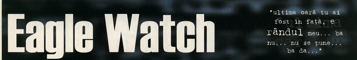 Eagle Watch — banner de titlu, cu citatul: „ultima oară tu ai fost în față, e rândul meu... ba nu... nu se pune... ba da..."