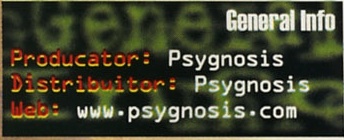 General Info: Producator: Psygnosis / Distribuitor: Psygnosis / Web: www.psygnosis.com