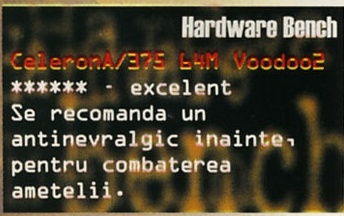Hardware Bench: CeleronA/375 64M Voodoo2 (****** - excelent). Se recomanda un antinevralgic inainte, pentru combaterea ametelii.