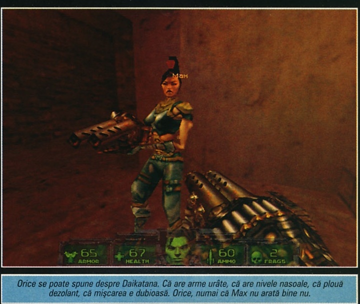 Orice se poate spune despre Daikatana. Că are arme urâte, că are nivele nasoale, că plouă dezolant, că mișcarea e dubioasă. Orice, numai că Max nu arată bine nu.