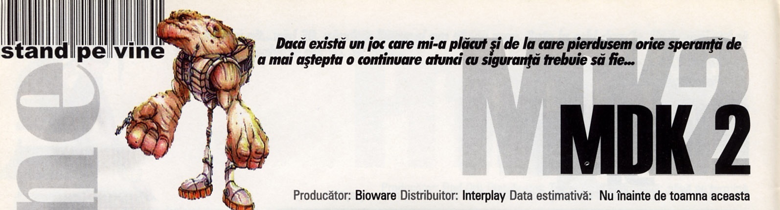 MDK 2 — Producător: Bioware  Distribuitor: Interplay  Data estimativă: Nu înainte de toamna aceasta