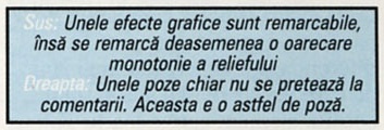 Sus: Unele efecte grafice sunt remarcabile, însă se remarcă deasemenea o oarecare monotonie a reliefului. Dreapta: Unele poze chiar nu se pretează la comentarii. Aceasta e o astfel de poză.
