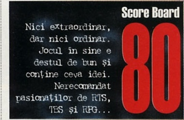 Score Board 80 — Nici extraordinar, dar nici ordinar. Jocul în sine e destul de bun și conține ceva idei. Nerecomandat pasionaților de RTS, TBS și RPG...