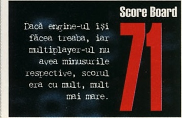 Score Board 71 — Dacă engine-ul își făcea treaba, iar multiplayer-ul nu avea minusurile respective, scorul era cu mult, mult mai mare.