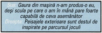 Sus: Gaura din mașină n-am produs-o eu, deși scula pe care o am în mână pare foarte capabilă de ceva asemănător / Dreapta: Peisajele exterioare sunt destul de inspirate pe parcursul joculi