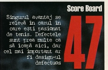 Score Board 47 — Singurul avantaj se relevă în cazul în care ești pasionat de tenis. Defectele sunt prea multe ca să îcapă aici, dar cel mai important ar fi design-ul defectuos